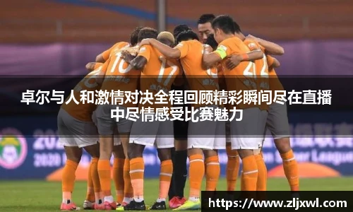 BB贝博艾弗森官网卓尔与人和激情对决全程回顾精彩瞬间尽在直播中尽情感受比赛魅力