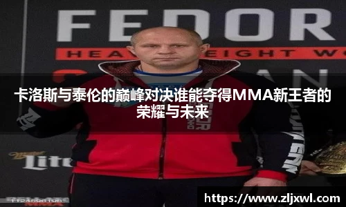 BB贝博艾弗森官网卡洛斯与泰伦的巅峰对决谁能夺得MMA新王者的荣耀与未来